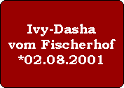 Ivy-Dasha
vom Fischerhof
*02.08.2001