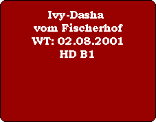 Ivy-Dasha vom Fischerhof
WT: 02.08.2001
HD B1


Pedigree